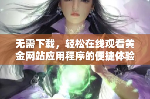 无需下载，轻松在线观看黄金网站应用程序的便捷体验