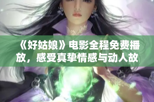 《好姑娘》电影全程免费播放，感受真挚情感与动人故事