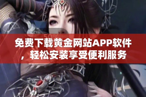 免费下载黄金网站APP软件，轻松安装享受便利服务