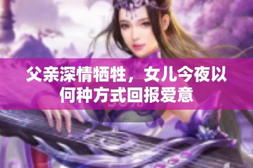 父亲深情牺牲，女儿今夜以何种方式回报爱意