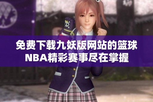 免费下载九妖版网站的篮球NBA精彩赛事尽在掌握