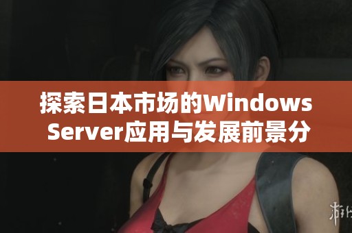 探索日本市场的Windows Server应用与发展前景分析