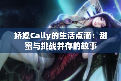 娇媳Cally的生活点滴：甜蜜与挑战并存的故事