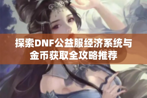 探索DNF公益服经济系统与金币获取全攻略推荐