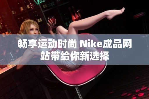 畅享运动时尚 Nike成品网站带给你新选择