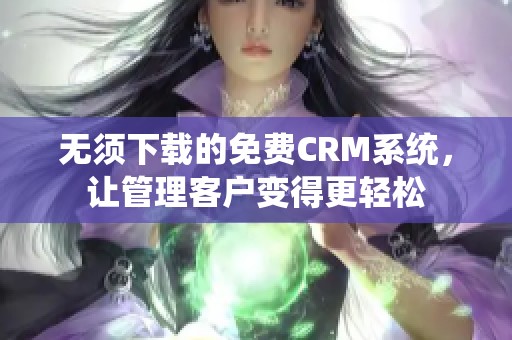 无须下载的免费CRM系统，让管理客户变得更轻松