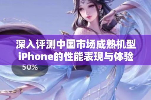 深入评测中国市场成熟机型iPhone的性能表现与体验