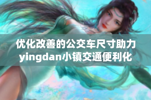 优化改善的公交车尺寸助力yingdan小镇交通便利化发展