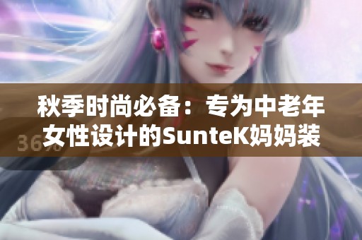 秋季时尚必备：专为中老年女性设计的SunteK妈妈装推荐