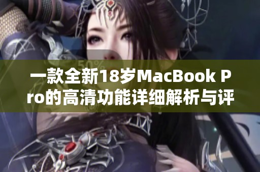 一款全新18岁MacBook Pro的高清功能详细解析与评测