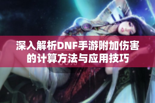 深入解析DNF手游附加伤害的计算方法与应用技巧