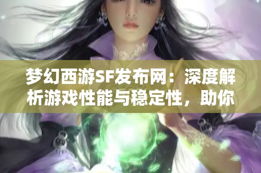 梦幻西游SF发布网：深度解析游戏性能与稳定性，助你畅玩无忧