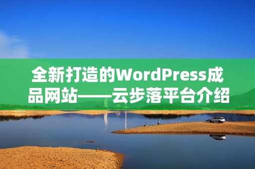 全新打造的WordPress成品网站——云步落平台介绍与使用指南