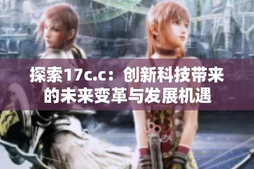 探索17c.c：创新科技带来的未来变革与发展机遇