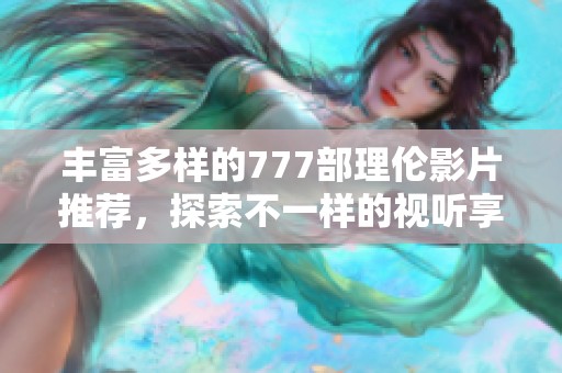 丰富多样的777部理伦影片推荐，探索不一样的视听享受