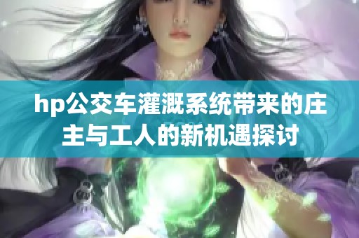 hp公交车灌溉系统带来的庄主与工人的新机遇探讨