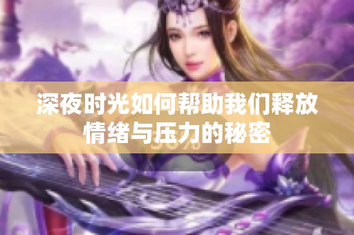 深夜时光如何帮助我们释放情绪与压力的秘密