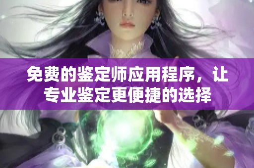 免费的鉴定师应用程序，让专业鉴定更便捷的选择