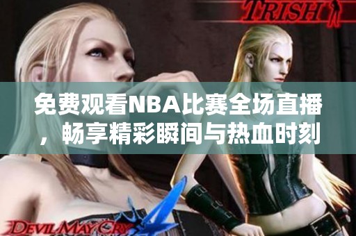 免费观看NBA比赛全场直播，畅享精彩瞬间与热血时刻