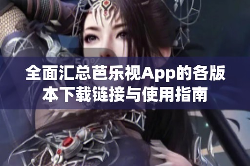 全面汇总芭乐视App的各版本下载链接与使用指南