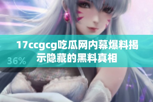 17ccgcg吃瓜网内幕爆料揭示隐藏的黑料真相