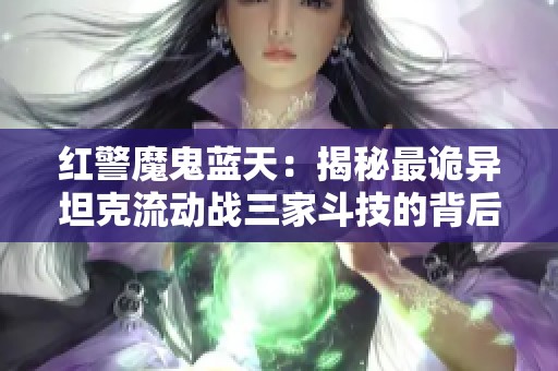 红警魔鬼蓝天：揭秘最诡异坦克流动战三家斗技的背后故事