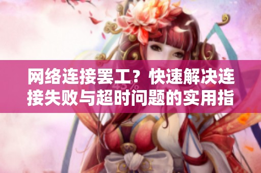 网络连接罢工？快速解决连接失败与超时问题的实用指南