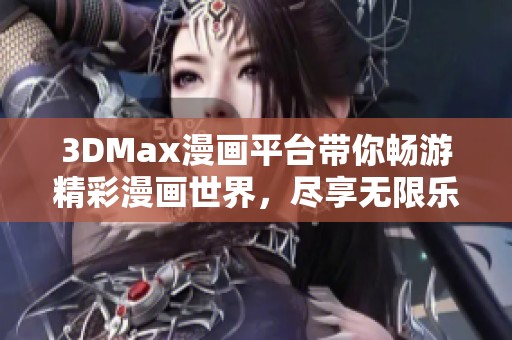 3DMax漫画平台带你畅游精彩漫画世界，尽享无限乐趣