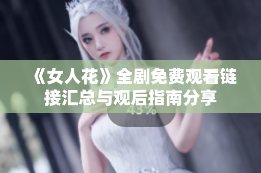 《女人花》全剧免费观看链接汇总与观后指南分享