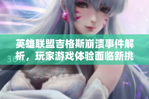 英雄联盟吉格斯崩溃事件解析，玩家游戏体验面临新挑战