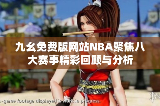 九幺免费版网站NBA聚焦八大赛事精彩回顾与分析