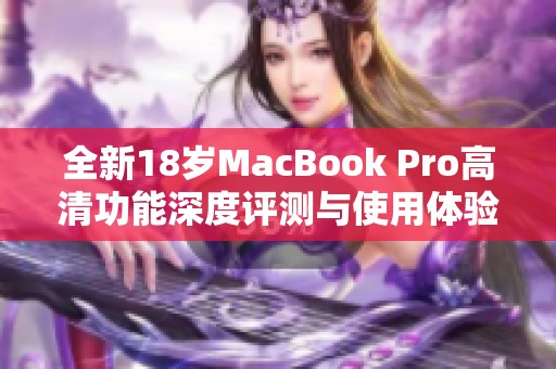 全新18岁MacBook Pro高清功能深度评测与使用体验分享