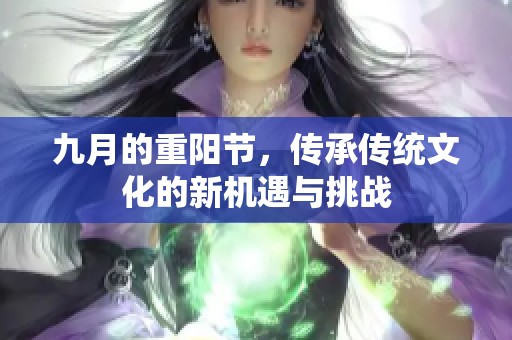 九月的重阳节，传承传统文化的新机遇与挑战