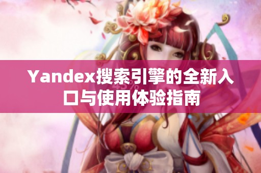 Yandex搜索引擎的全新入口与使用体验指南