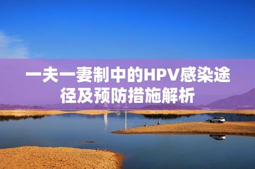 一夫一妻制中的HPV感染途径及预防措施解析