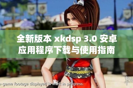 全新版本 xkdsp 3.0 安卓应用程序下载与使用指南