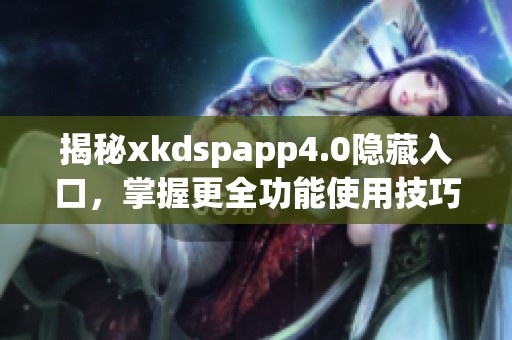 揭秘xkdspapp4.0隐藏入口，掌握更全功能使用技巧