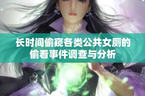 长时间偷窥各类公共女厕的偷看事件调查与分析