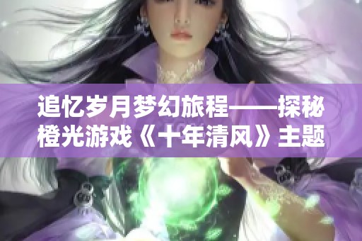 追忆岁月梦幻旅程——探秘橙光游戏《十年清风》主题曲合辑