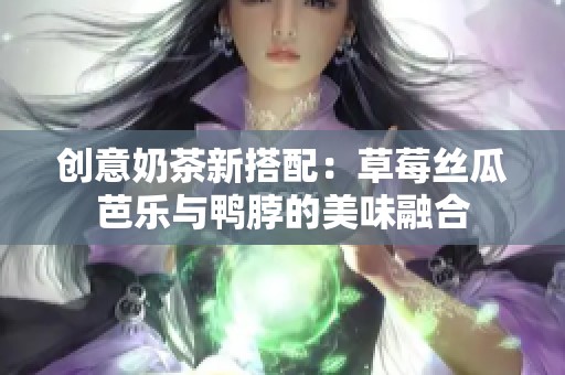 创意奶茶新搭配：草莓丝瓜芭乐与鸭脖的美味融合