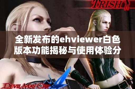 全新发布的ehviewer白色版本功能揭秘与使用体验分享