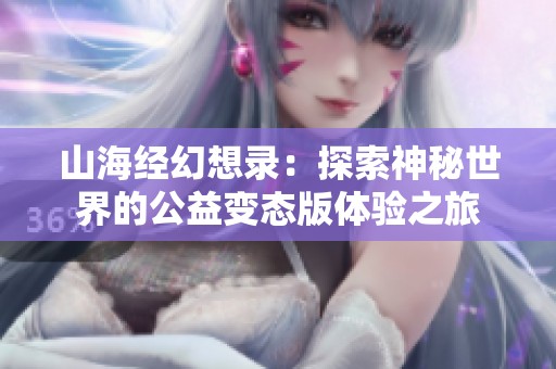 山海经幻想录：探索神秘世界的公益变态版体验之旅