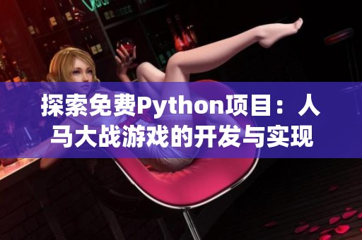 探索免费Python项目：人马大战游戏的开发与实现