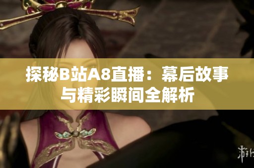 探秘B站A8直播：幕后故事与精彩瞬间全解析