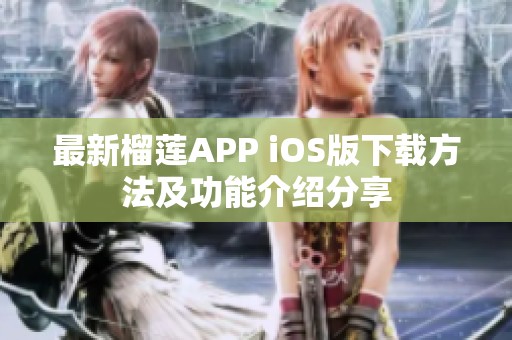 最新榴莲APP iOS版下载方法及功能介绍分享