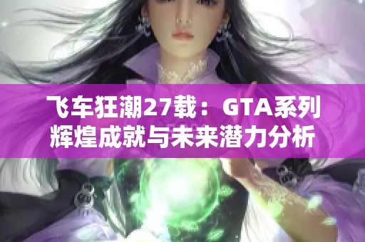 飞车狂潮27载：GTA系列辉煌成就与未来潜力分析