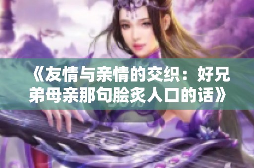 《友情与亲情的交织：好兄弟母亲那句脍炙人口的话》