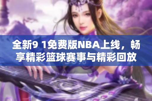 全新9 1免费版NBA上线，畅享精彩篮球赛事与精彩回放