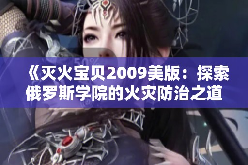 《灭火宝贝2009美版：探索俄罗斯学院的火灾防治之道》