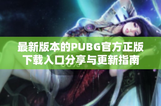 最新版本的PUBG官方正版下载入口分享与更新指南